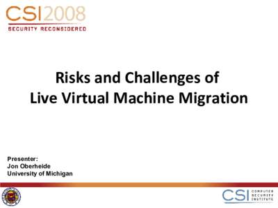 Risks and Challenges of Live Virtual Machine Migration Presenter: Jon Oberheide University of Michigan