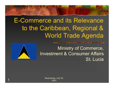 E-Commerce and its Relevance to the Caribbean, Regional & World Trade Agenda Ministry of Commerce, Investment & Consumer Affairs St. Lucia