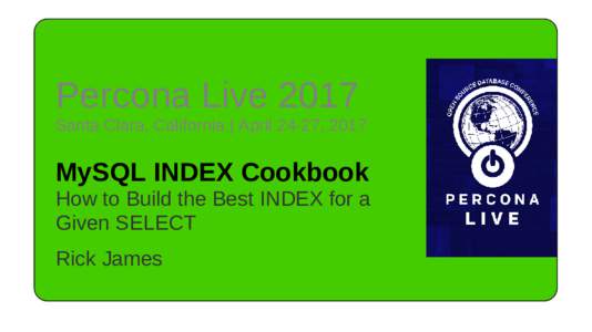 Percona Live 2017 Santa Clara, California | April 24-27, 2017 MySQL INDEX Cookbook How to Build the Best INDEX for a Given SELECT
