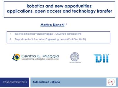 Robotics and new opportunities: applications, open access and technology transfer Matteo Bianchi1,2 1  Centro di Ricerca ‘’Enrico Piaggio’’, Università di Pisa (UNIPI)