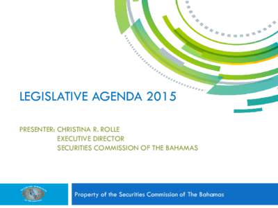 LEGISLATIVE AGENDA 2015 PRESENTER: CHRISTINA R. ROLLE EXECUTIVE DIRECTOR SECURITIES COMMISSION OF THE BAHAMAS  Property of the Securities Commission of The Bahamas