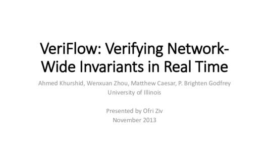 VeriFlow: Verifying NetworkWide Invariants in Real Time Ahmed Khurshid, Wenxuan Zhou, Matthew Caesar, P. Brighten Godfrey University of Illinois Presented by Ofri Ziv November 2013
