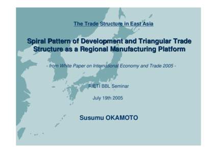 The Trade Structure in East Asia  Spiral Pattern of Development and Triangular Trade Structure as a Regional Manufacturing Platform - from White Paper on International Economy and Trade 2005 -