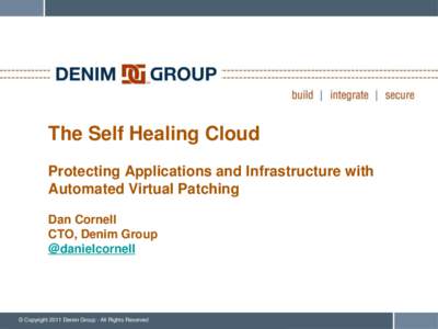 The Self Healing Cloud Protecting Applications and Infrastructure with Automated Virtual Patching Dan Cornell CTO, Denim Group @danielcornell