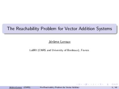 The Reachability Problem for Vector Addition Systems J´erˆ ome Leroux LaBRI (CNRS and University of Bordeaux), France.  J´