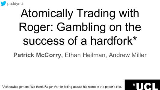 paddyncl  Atomically Trading with Roger: Gambling on the success of a hardfork* Patrick McCorry, Ethan Heilman, Andrew Miller