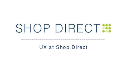 UX at Shop Direct  Shop Direct – digital transformation Shop Direct – digital transformation