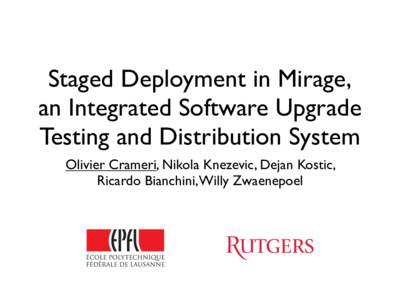 Staged Deployment in Mirage, an Integrated Software Upgrade Testing and Distribution System Olivier Crameri, Nikola Knezevic, Dejan Kostic, Ricardo Bianchini, Willy Zwaenepoel