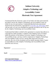 Indiana University Adaptive Technology and Accessibility Center Electronic Text Agreement I understand that the electronic copies of my books and other print materials provided to me by the Adaptive Technology and Access