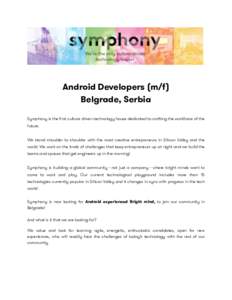 ! Android Developers (m/f) Belgrade, Serbia Symphony is the first culture driven technology house dedicated to crafting the workforce of the future. We stand shoulder to shoulder with the most creative entrepreneurs in S