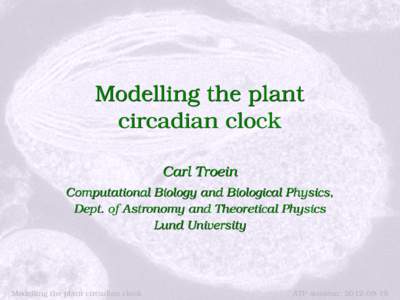 Modelling the plant circadian clock Carl Troein Computational Biology and Biological Physics, Dept. of Astronomy and Theoretical Physics Lund University
