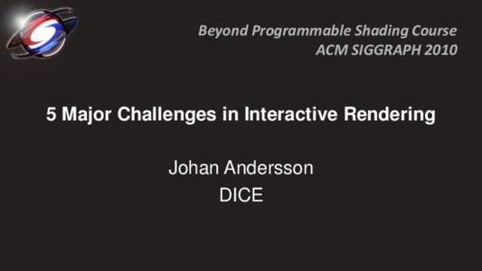 Beyond Programmable Shading Course ACM SIGGRAPH[removed]Major Challenges in Interactive Rendering  Johan Andersson
