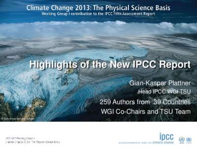 Highlights of the New IPCC Report Gian-Kasper Plattner Head IPCC WGI TSU 259 Authors from 39 Countries WGI Co-Chairs and TSU Team