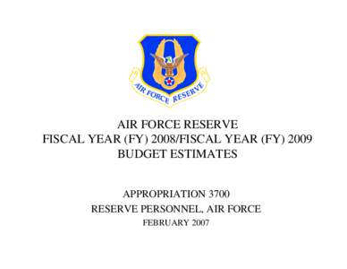 AIR FORCE RESERVE FISCAL YEAR (FY[removed]FISCAL YEAR (FY[removed]BUDGET ESTIMATES APPROPRIATION 3700 RESERVE PERSONNEL, AIR FORCE FEBRUARY 2007