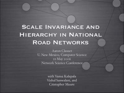 Scale Invariance and Hierarchy in National Road Networks Aaron Clauset U. New Mexico, Computer Science 22 May 2006