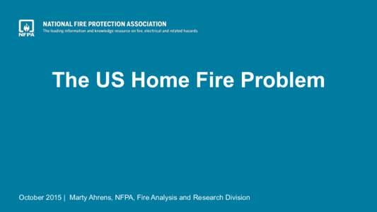 The US Home Fire Problem  October 2015 | Marty Ahrens, NFPA, Fire Analysis and Research Division Fire data sources • 