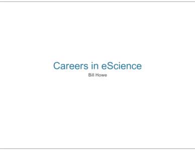 Careers in eScience Bill Howe T - shaped  thanks to Alex Szalay