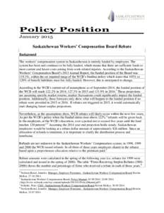 Policy Position January 2015 Saskatchewan Workers’ Compensation Board Rebate Background The workers’ compensation system in Saskatchewan is entirely funded by employers. The