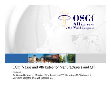OSGi Value and Attributes for Manufacturers and SPDr. Susan Schwarze - Member of the Board and VP Marketing OSGi Alliance // Marketing Director, ProSyst Software AG  Content