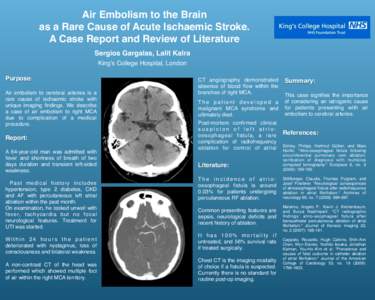 Air Embolism to the Brain ! as a Rare Cause of Acute Ischaemic Stroke. ! A Case Report and Review of Literature Sergios Gargalas, Lalit Kalra King’s College Hospital, London Purpose: !