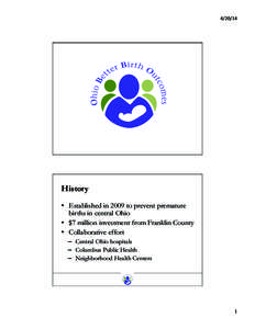 	
    History •  Established in 2009 to prevent premature births in central Ohio •  $7 million investment from Franklin County