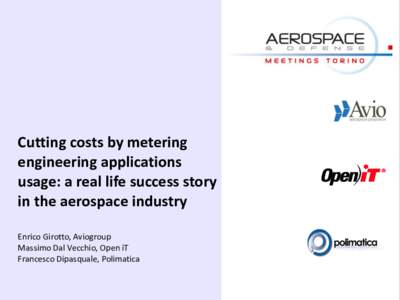 Cutting costs by metering engineering applications usage: a real life success story in the aerospace industry Enrico Girotto, Aviogroup Massimo Dal Vecchio, Open iT