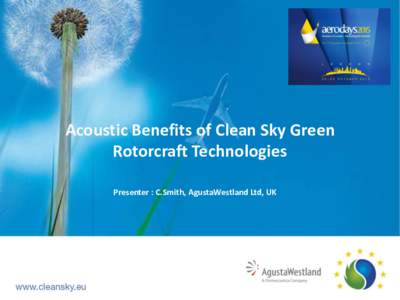 Acoustic Benefits of Clean Sky Green Rotorcraft Technologies Presenter : C.Smith, AgustaWestland Ltd, UK  A.Fakhre, G.Ezanee & V.Pachidis (TE) Cranfield University, UK  J.Stevens, National Aerospace Laboratory NLR