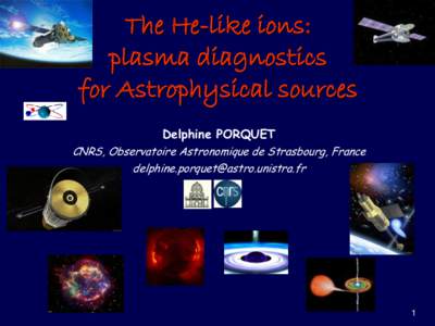 The He-like ions: plasma diagnostics for Astrophysical sources Delphine PORQUET CNRS, Observatoire Astronomique de Strasbourg, France 