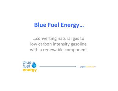 Blue%Fuel%Energy…% …conver(ng*natural*gas*to* low*carbon*intensity*gasoline* with*a*renewable*component*  The*genesis*of*the*opportunity*