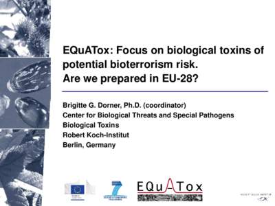 EQuATox: Focus on biological toxins of potential bioterrorism risk. Are we prepared in EU-28? Brigitte G. Dorner, Ph.D. (coordinator) Center for Biological Threats and Special Pathogens Biological Toxins