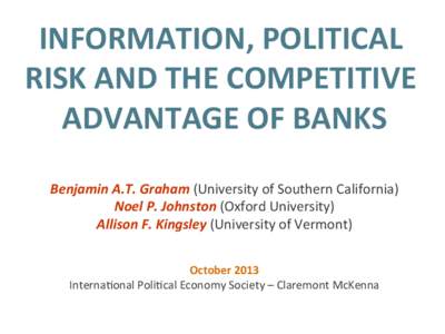 INFORMATION,	
  POLITICAL	
   RISK	
  AND	
  THE	
  COMPETITIVE	
   ADVANTAGE	
  OF	
  BANKS	
     	
   Benjamin	
  A.T.	
  Graham	
  (University	
  of	
  Southern	
  California)	
  