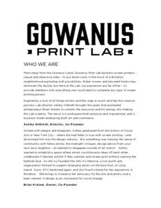 WHO WE ARE Mere steps from the Gowanus Canal, Gowanus Print Lab beckons screen printers – casual and obsessive alike – to put down roots in the muck of a Brooklyn neighborhood exploding with possibilities. Water towe
