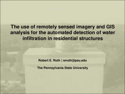 The use of remotely sensed imagery and GIS analysis for the automated detection of water infiltration in residential structures Robert E. Roth |  The Pennsylvania State University