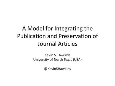 A Model for Integrating the Publication and Preservation of Journal Articles Kevin S. HAWKINS University of North Texas (USA) @KevinSHawkins