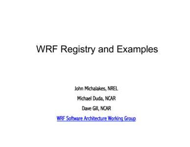 WRF Registry and Examples  John Michalakes, NREL Michael Duda, NCAR Dave Gill, NCAR WRF Software Architecture Working Group