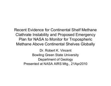 Recent Evidence for Continental Shelf Methane Clathrate Instability and Proposed Emergency Plan for NASA to Monitor for Tropospheric Methane Above Continental Shelves Globally Dr. Robert K. Vincent Bowling Green State Un