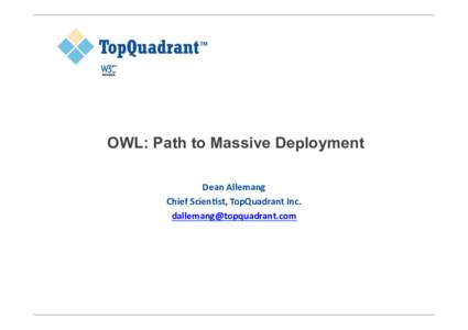 OWL: Path to Massive Deployment Dean	
  Allemang	
   Chief	
  Scien0st,	
  TopQuadrant	
  Inc.	
   	
    Web-Scale Deployment