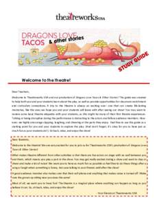 Welcome to the theatre! Dear Teachers, Welcome to Theatreworks USA and our production of Dragons Love Tacos & Other Stories! This guide was created to help both you and your students learn about the play, as well as prov