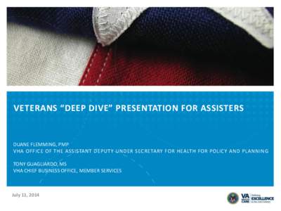 VETERANS “DEEP DIVE” PRESENTATION FOR ASSISTERS  DUANE FLEMMING, PMP VHA OFFICE OF THE ASSISTANT DEPUTY UNDER SECRETARY FOR HEALTH FOR POLICY AND PLANNING TONY GUAGLIARDO, MS VHA CHIEF BUSINESS OFFICE, MEMBER SERVICE