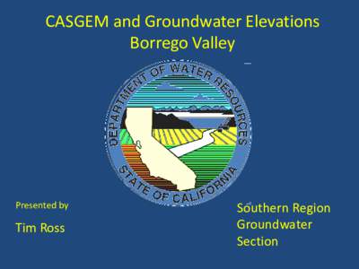 CASGEM and Groundwater Elevations Borrego Valley Presented by  Tim Ross