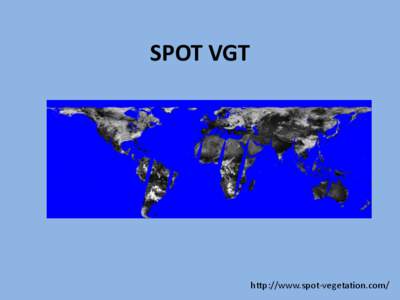 SPOT VGT  http://www.spot-vegetation.com/ SPOT VGT – General Information •