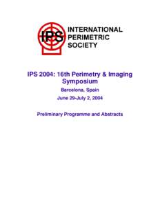 IPS 2004: 16th Perimetry & Imaging Symposium Barcelona, Spain June 29-July 2, 2004 Preliminary Programme and Abstracts