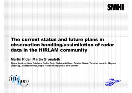 The current status and future plans in observation handling/assimilation of radar data in the HIRLAM community Martin Ridal, Martin Grønsleth Bjarne Amstrup, Mats Dahlbom, Carlos Geijo, Siebren de Haan, Günther Haase, 