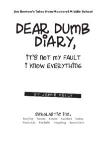 Jim Benton’s Tales from Mackerel Middle School  Dear Dumb Diary, It’s Not My Fault I Know Everything