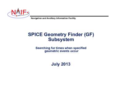 N IF Navigation and Ancillary Information Facility SPICE Geometry Finder (GF) Subsystem Searching for times when specified
