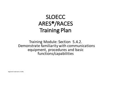 SLOECC ARES®/RACES Training	Plan Training	Module:	Section		Demonstrate	familiarity	with	communications	 equipment,	procedures	and	basic