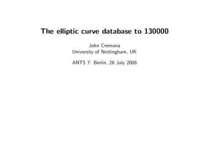 The elliptic curve database to[removed]John Cremona University of Nottingham, UK ANTS 7: Berlin, 26 July 2006  1