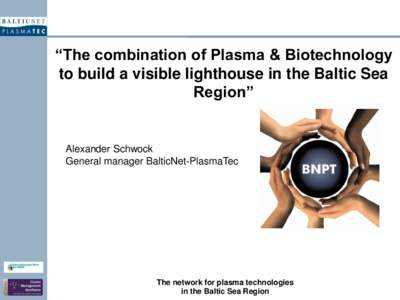 “The combination of Plasma & Biotechnology to build a visible lighthouse in the Baltic Sea Region” Alexander Schwock General manager BalticNet-PlasmaTec