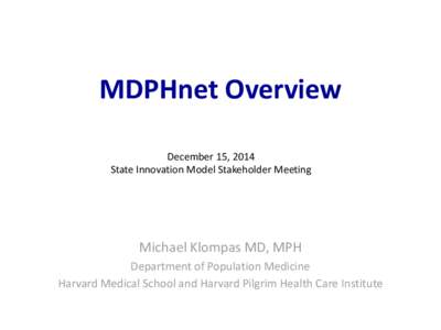 MDPHnet Overview December 15, 2014 State Innovation Model Stakeholder Meeting Michael Klompas MD, MPH Department of Population Medicine