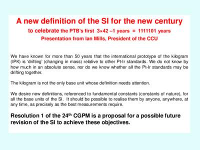 A new definition of the SI for the new century to celebrate the PTB’s first 3×42 ‒1 years = years Presentation from Ian Mills, President of the CCU We have known for more than 50 years that the international